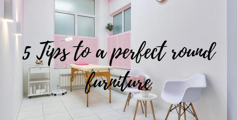 5 Tips to a perfect round furniture